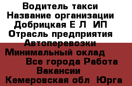 Водитель такси › Название организации ­ Добрицкая Е.Л, ИП › Отрасль предприятия ­ Автоперевозки › Минимальный оклад ­ 40 000 - Все города Работа » Вакансии   . Кемеровская обл.,Юрга г.